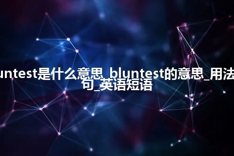 bluntest是什么意思_bluntest的意思_用法_例句_英语短语