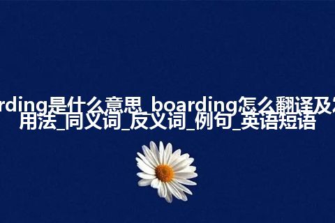 boarding是什么意思_boarding怎么翻译及发音_用法_同义词_反义词_例句_英语短语