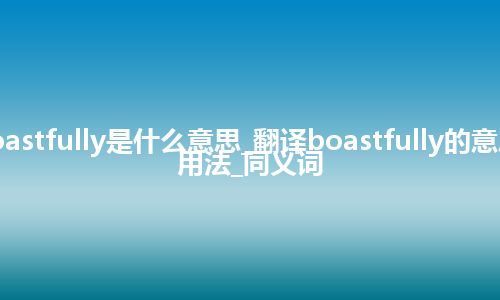 boastfully是什么意思_翻译boastfully的意思_用法_同义词