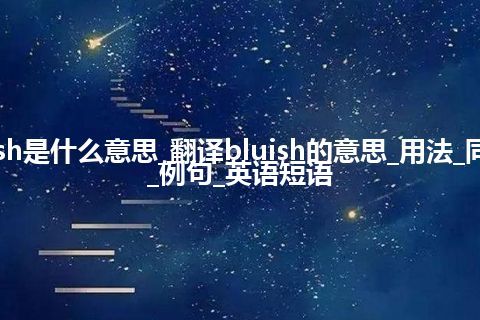 bluish是什么意思_翻译bluish的意思_用法_同义词_例句_英语短语