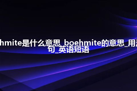 boehmite是什么意思_boehmite的意思_用法_例句_英语短语