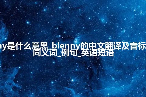 blenny是什么意思_blenny的中文翻译及音标_用法_同义词_例句_英语短语