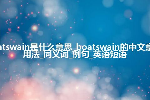 boatswain是什么意思_boatswain的中文意思_用法_同义词_例句_英语短语