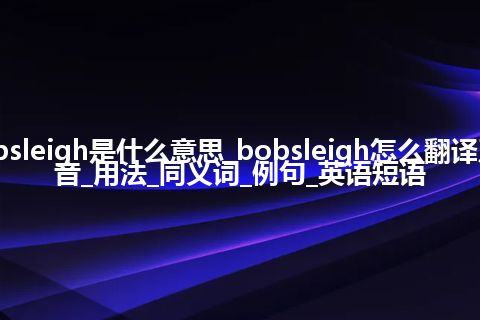 bobsleigh是什么意思_bobsleigh怎么翻译及发音_用法_同义词_例句_英语短语