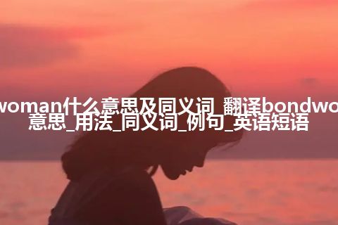 bondwoman什么意思及同义词_翻译bondwoman的意思_用法_同义词_例句_英语短语