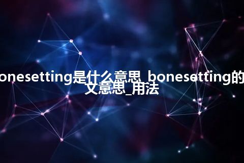 bonesetting是什么意思_bonesetting的中文意思_用法