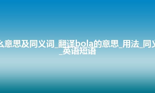 bola什么意思及同义词_翻译bola的意思_用法_同义词_例句_英语短语