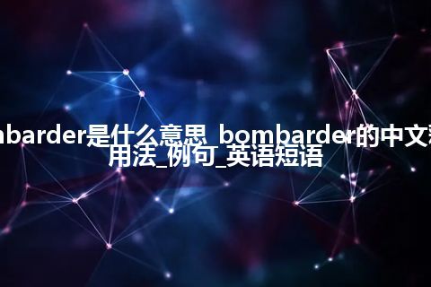 bombarder是什么意思_bombarder的中文释义_用法_例句_英语短语