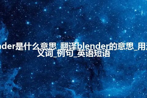 blender是什么意思_翻译blender的意思_用法_同义词_例句_英语短语