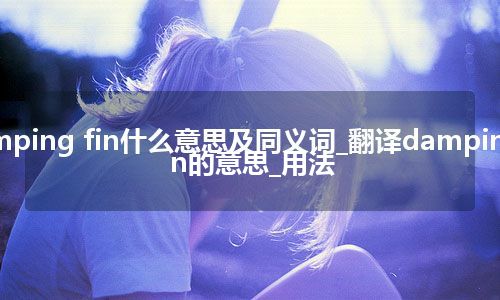 damping fin什么意思及同义词_翻译damping fin的意思_用法