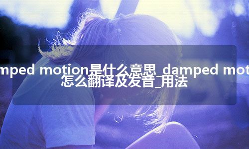 damped motion是什么意思_damped motion怎么翻译及发音_用法