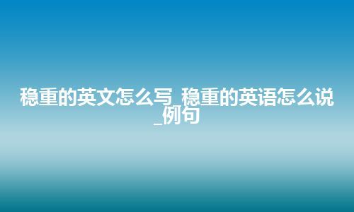 稳重的英文怎么写_稳重的英语怎么说_例句