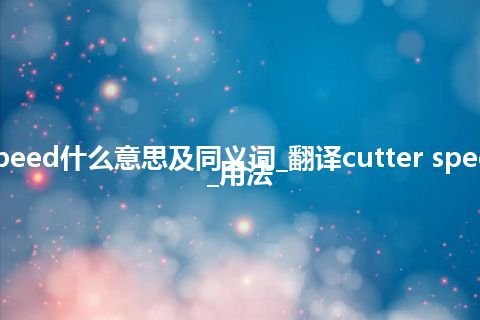 cutter speed什么意思及同义词_翻译cutter speed的意思_用法