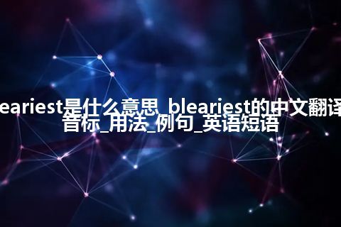 bleariest是什么意思_bleariest的中文翻译及音标_用法_例句_英语短语