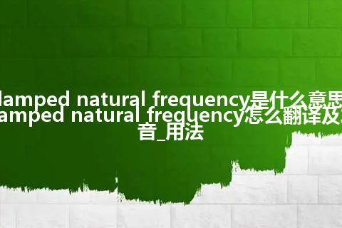 damped natural frequency是什么意思_damped natural frequency怎么翻译及发音_用法