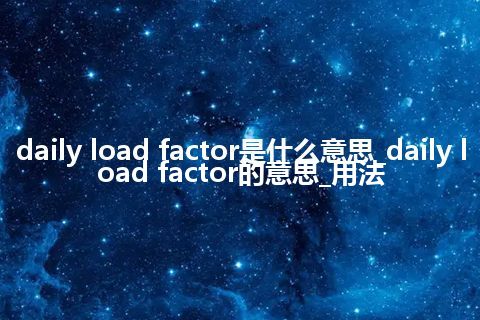 daily load factor是什么意思_daily load factor的意思_用法