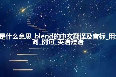 blend是什么意思_blend的中文翻译及音标_用法_同义词_例句_英语短语