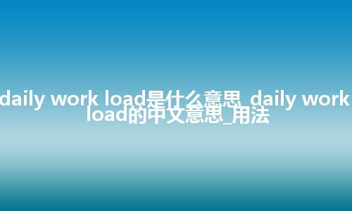 daily work load是什么意思_daily work load的中文意思_用法