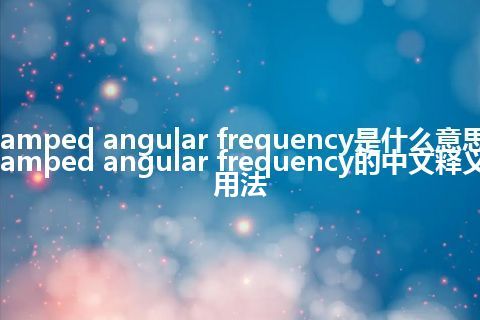 damped angular frequency是什么意思_damped angular frequency的中文释义_用法