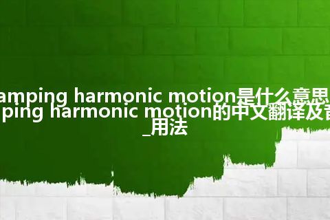 damping harmonic motion是什么意思_damping harmonic motion的中文翻译及音标_用法