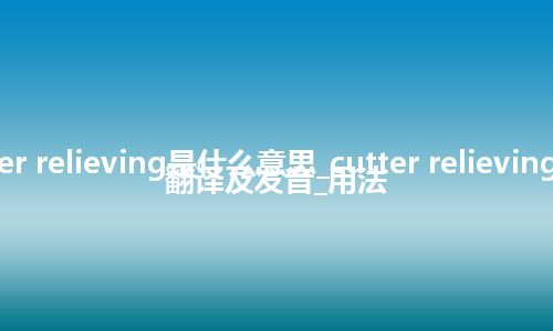 cutter relieving是什么意思_cutter relieving怎么翻译及发音_用法