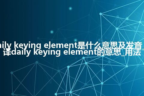 daily keying element是什么意思及发音_翻译daily keying element的意思_用法