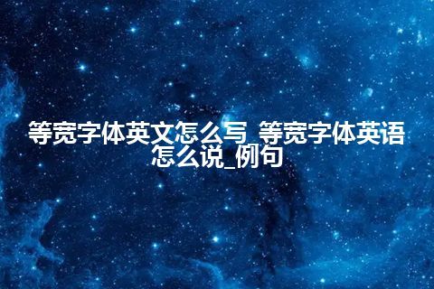 等宽字体英文怎么写_等宽字体英语怎么说_例句