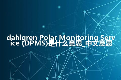 dahlgren Polar Monitoring Service (DPMS)是什么意思_中文意思