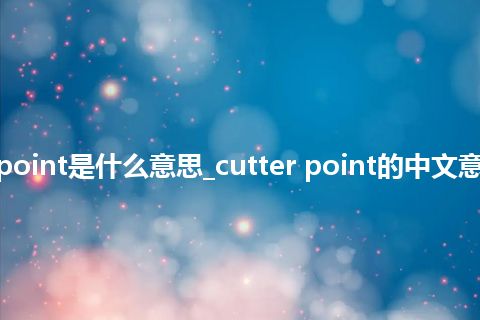 cutter point是什么意思_cutter point的中文意思_用法