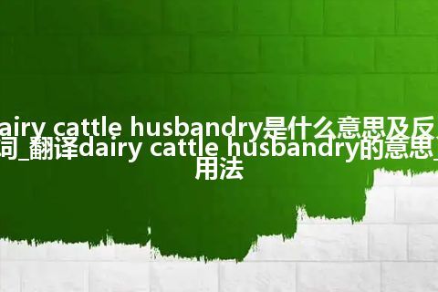 dairy cattle husbandry是什么意思及反义词_翻译dairy cattle husbandry的意思_用法