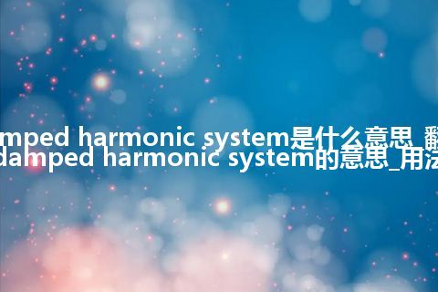 damped harmonic system是什么意思_翻译damped harmonic system的意思_用法