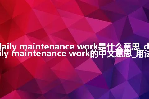 daily maintenance work是什么意思_daily maintenance work的中文意思_用法