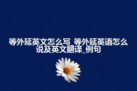 等外延英文怎么写_等外延英语怎么说及英文翻译_例句