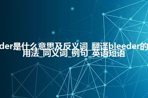 bleeder是什么意思及反义词_翻译bleeder的意思_用法_同义词_例句_英语短语