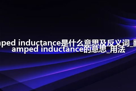 damped inductance是什么意思及反义词_翻译damped inductance的意思_用法