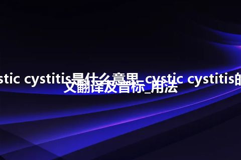 cystic cystitis是什么意思_cystic cystitis的中文翻译及音标_用法