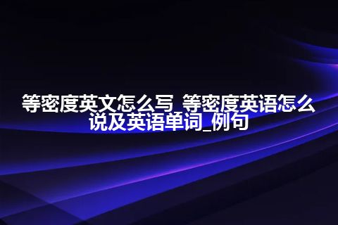 等密度英文怎么写_等密度英语怎么说及英语单词_例句