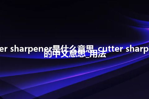 cutter sharpener是什么意思_cutter sharpener的中文意思_用法