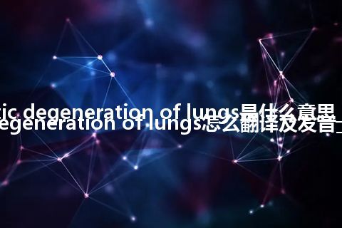 cystic degeneration of lungs是什么意思_cystic degeneration of lungs怎么翻译及发音_用法