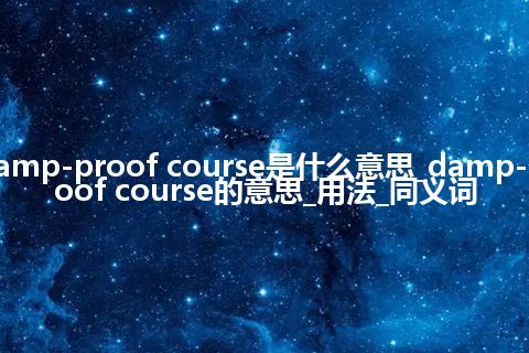 damp-proof course是什么意思_damp-proof course的意思_用法_同义词