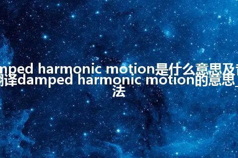 damped harmonic motion是什么意思及音标_翻译damped harmonic motion的意思_用法