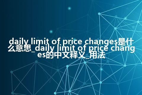 daily limit of price changes是什么意思_daily limit of price changes的中文释义_用法