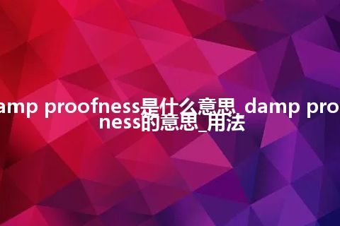 damp proofness是什么意思_damp proofness的意思_用法