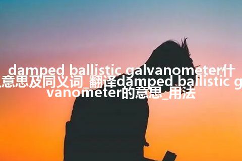 damped ballistic galvanometer什么意思及同义词_翻译damped ballistic galvanometer的意思_用法