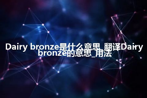 Dairy bronze是什么意思_翻译Dairy bronze的意思_用法