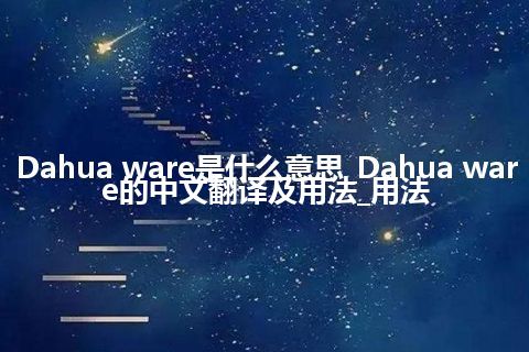 Dahua ware是什么意思_Dahua ware的中文翻译及用法_用法