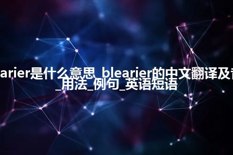 blearier是什么意思_blearier的中文翻译及音标_用法_例句_英语短语