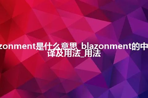 blazonment是什么意思_blazonment的中文翻译及用法_用法