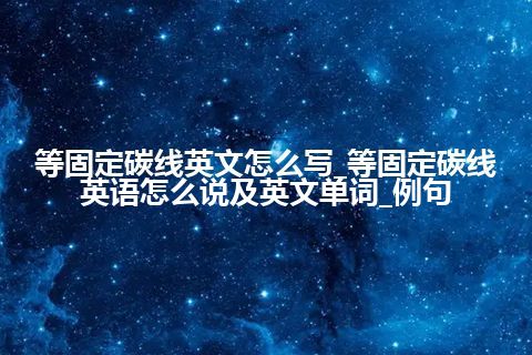 等固定碳线英文怎么写_等固定碳线英语怎么说及英文单词_例句