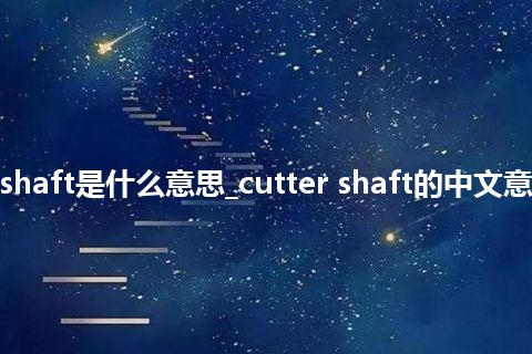 cutter shaft是什么意思_cutter shaft的中文意思_用法